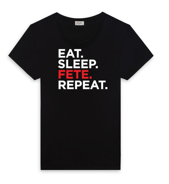 Eat Sleep Fete Repeat T-Shirt Eat Sleep Fete Repeat T-Shirt