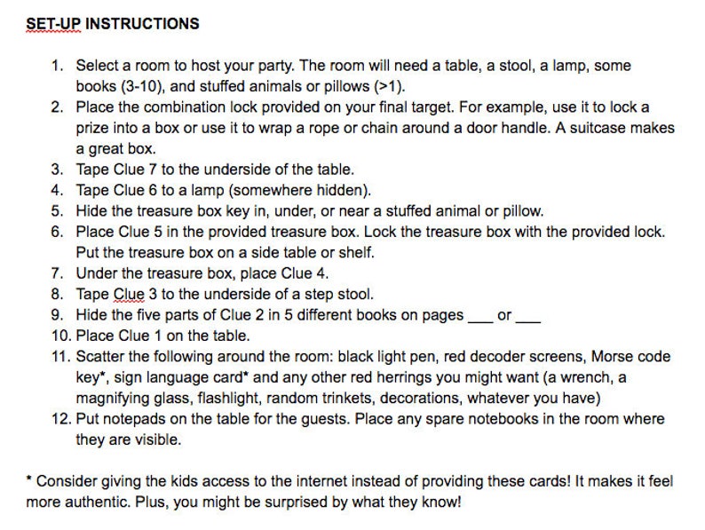 May include: A set of instructions for a treasure hunt game. The instructions include hiding clues in various locations around a room, such as under a table, in a book, or near a stuffed animal. The instructions also include a list of items to scatter around the room, such as a black light pen, red decoder screens, and a Morse code key.