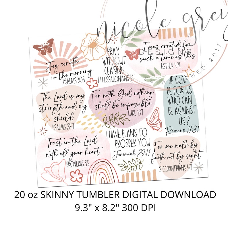 May include: A digital download for a 20 ounce skinny tumbler featuring inspirational quotes and bible verses with a pink, peach, and yellow color scheme. The quotes include "Joy cometh in the morning", "The Lord is my strength and my shield", "Trust in the Lord with all your heart", "Pray without ceasing", "For with God nothing shall be impossible", "I have plans to prosper you", "If God be for us who can be against us?", and "For we walk by faith not by sight".