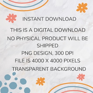 May include: Digital download graphic with text: Instant Download, This is a digital download, No physical product will be shipped, PNG design, 300 DPI, File is 4000 x 4000 pixels, Transparent background. Decorative floral and rainbow elements.