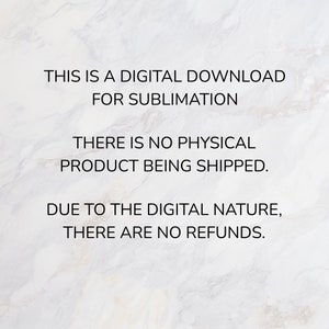 May include: Text on a white marble background that reads: "This is a digital download for sublimation. There is no physical product being shipped. Due to the digital nature, there are no refunds."