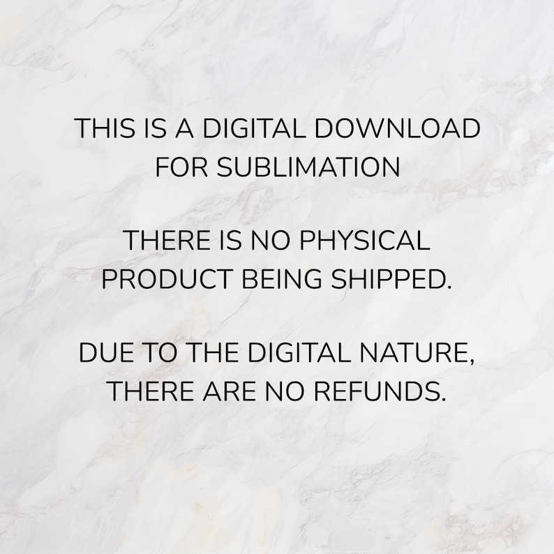 May include: Text on a white marble background that reads: "This is a digital download for sublimation. There is no physical product being shipped. Due to the digital nature, there are no refunds."