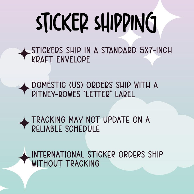 May include: A graphic with information about sticker shipping. Stickers ship in a standard 5x7-inch kraft envelope. Domestic (US) orders ship with a Pitney-Bowes "Letter" label. Tracking may not update on a reliable schedule. International sticker orders ship without tracking.