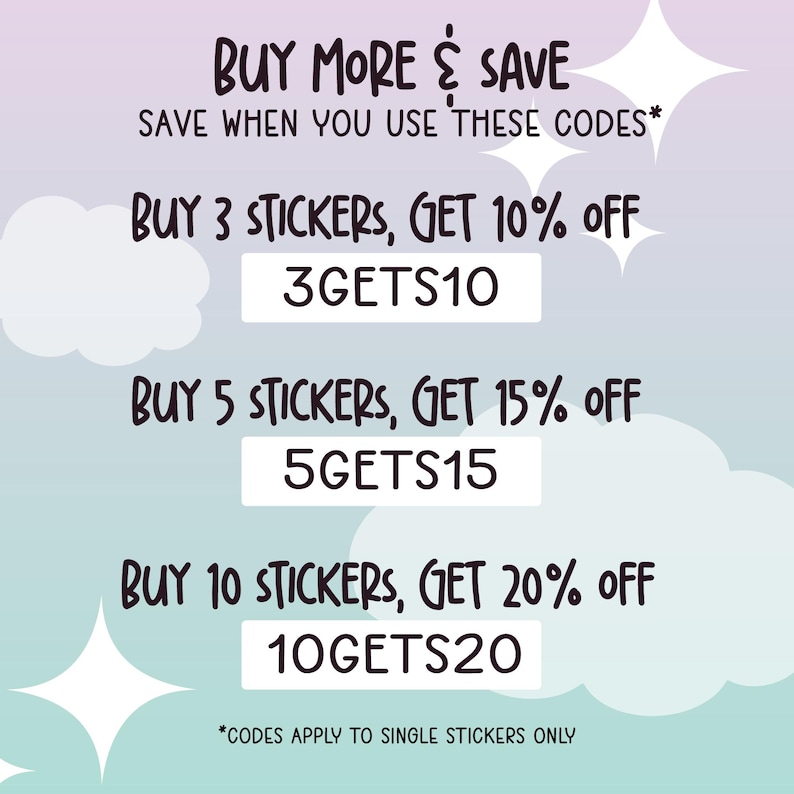 May include: A graphic with a pastel blue and purple background featuring a cloud design and text that reads "BUY MORE & SAVE SAVE WHEN YOU USE THESE CODES* BUY 3 STICKERS, GET 10% OFF 3GETS10 BUY 5 STICKERS, GET 15% OFF 5GETS15 BUY 10 STICKERS, GET 20% OFF 10GETS20 *CODES APPLY TO SINGLE STICKERS ONLY"