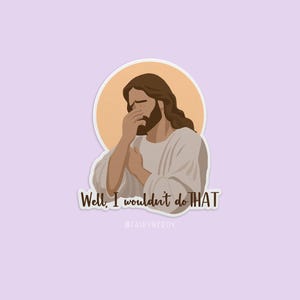 May include: A sticker featuring a cartoon illustration of Jesus with his hand over his face, as if he is saying "no". The text "Well, I wouldn't do THAT" is below the image. The text "#FAIJOYNEROY" is below the text.