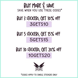 Buy more & save when you use these codes. Buy 3 stickers, get 10% off. Use code 3GETS10. Buy 5 stickers, get 15% off. Use code 5GETS15. Buy 10 stickers, get 20% off. Use code 10GETS20. Codes apply to single stickers only.