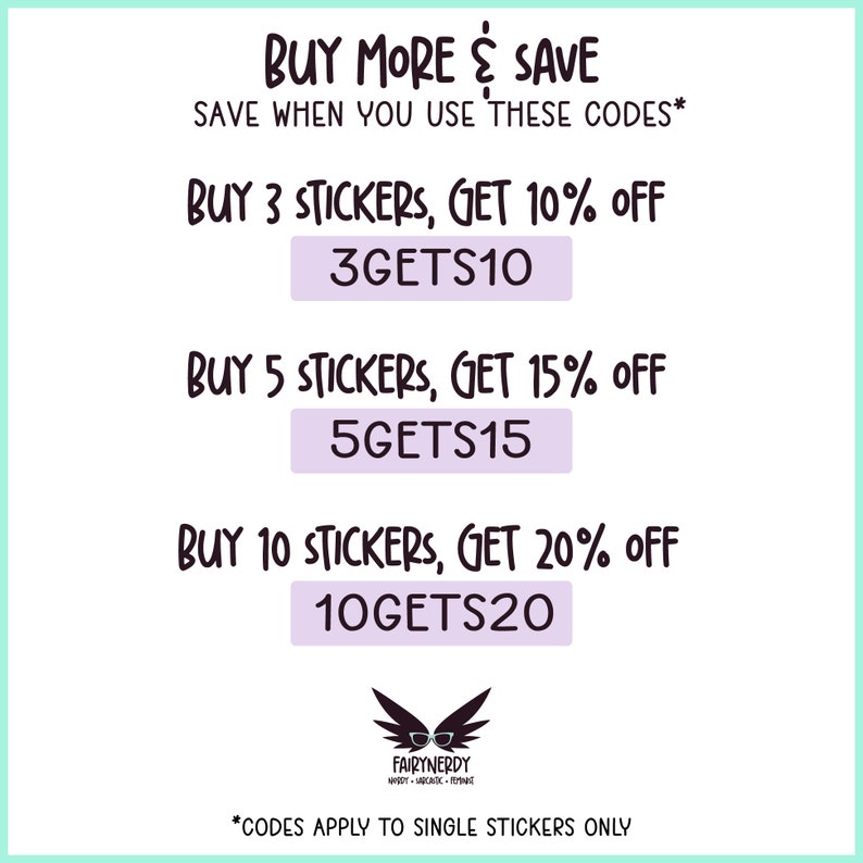 Buy more & save when you use these codes. Buy 3 stickers, get 10% off. Use code 3GETS10. Buy 5 stickers, get 15% off. Use code 5GETS15. Buy 10 stickers, get 20% off. Use code 10GETS20. Codes apply to single stickers only.