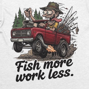 Puede incluir: Camiseta blanca con una ilustración de dibujos animados de una camioneta roja conducida por un pescador con ojos salvajes. La camioneta está cargada de cañas de pescar y el texto "Fish more work less." está impreso debajo.