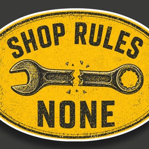 May include: Oval-shaped yellow sign with black text and a distressed texture. The words "SHOP RULES" are arched across the top, and "NONE" is at the bottom. A broken wrench graphic is in the center.