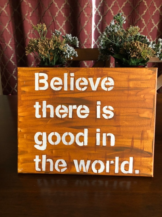 Believe there is good in this world