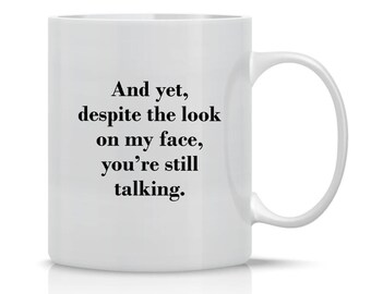 And Yet, Despite the Look On My Face, You're Still Talking - Funny Sarcasm Mug - 11OZ