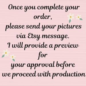 May include: Text on a pink background reads: "Once you complete your order, please send your pictures via Etsy message. I will provide a preview for your approval before we proceed with production."
