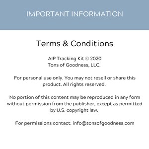 May include: Terms and Conditions for the AIP Tracking Kit &copy; 2020 by Tons of Goodness, LLC.  This product is for personal use only and may not be resold or shared. All rights reserved. No portion of this content may be reproduced without permission from the publisher, except as permitted by U.S. copyright law. For permissions, contact info@tonsofgoodness.com.