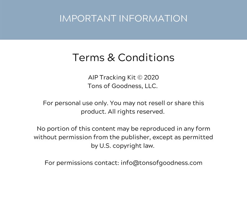 May include: Terms and Conditions for the AIP Tracking Kit &copy; 2020 by Tons of Goodness, LLC.  This product is for personal use only and may not be resold or shared. All rights reserved. No portion of this content may be reproduced without permission from the publisher, except as permitted by U.S. copyright law. For permissions, contact info@tonsofgoodness.com.
