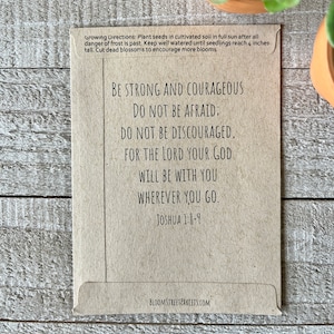 May include: A brown paper seed packet with the text "Be strong and courageous. Do not be afraid: Do not be discouraged, for the Lord your God will be with you wherever you go. Joshua 1:8-9" printed on it. The packet also includes growing directions and the website "bloomstreetpakcets.com".