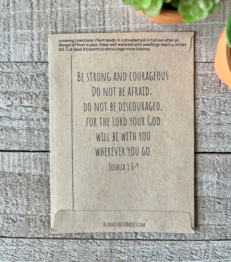 May include: A brown paper seed packet with the text "Be strong and courageous. Do not be afraid: Do not be discouraged, for the Lord your God will be with you wherever you go. Joshua 1:8-9" printed on it. The packet also includes growing directions and the website "bloomstreetpakcets.com".