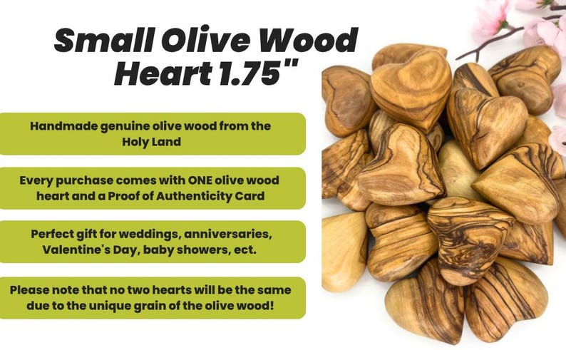 May include: A collection of small heart-shaped objects carved from olive wood, each featuring distinct brown grain patterns. The text reads: Small Olive Wood Heart 1.75", Handmade genuine olive wood from the Holy Land, Every purchase comes with ONE olive wood heart and a Proof of Authenticity Card, Perfect gift for weddings, anniversaries, Valentine's Day, baby showers, ect., Please note that no two hearts will be the same due to the unique grain of the olive wood!