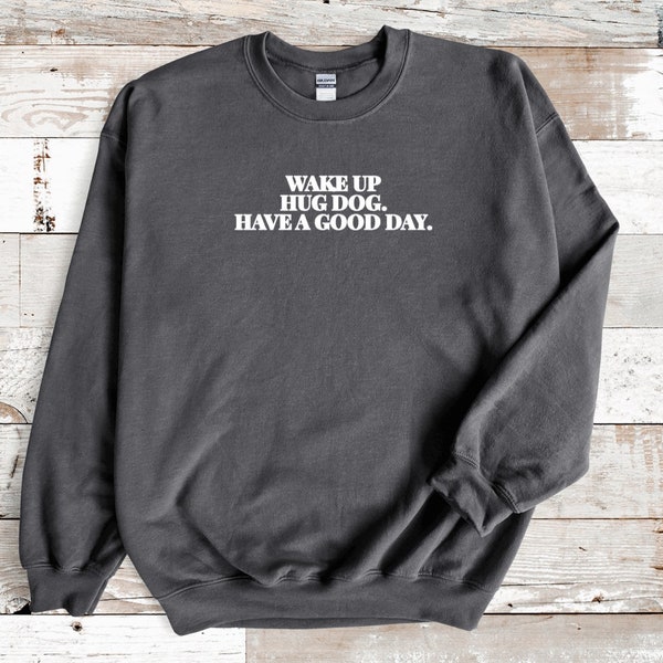 Wake up, Hug Dog, Have a Good Day Crewneck Sweatshirt | Mental Health Sweatshirt | Dog Mom Crewneck | Dog Mom Sweatshirt