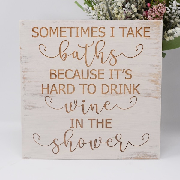 Sometimes I take baths because it's hard to drink wine in the shower 7x7, 10x10 12x12, 15x15, 20x20, 25x25, 30x30 Engraved Wood Sign