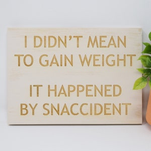 I didn&#39;t mean to gain weight, it happened by snaccident 5x7, 8x12, 10x15, 15x22, 20x30, 24x36 Engraved Wood Sign