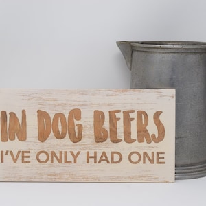 In dog beers I&#39;ve only had one 5x10, 8x15, 10x20, 15x28, 18x35 Engraved Wood Sign