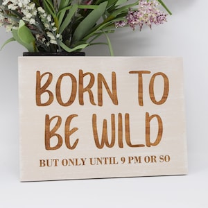 Born to be wild, but only until 9pm or so 5x7, 8x12, 10x15, 15x22, 20x30, 24x36 Engraved Wood Sign