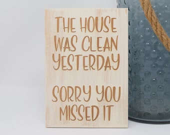 The house was clean yesterday. Sorry you missed it 5x7, 8x12, 10x15, 15x22, 20x30, 24x36 Engraved Wood Sign