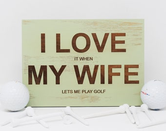 I Love It When My Wife Lets Me Play Golf 5x7, 8x12, 10x15, 15x22, 20x30, 24x36 Engraved Wood Sign