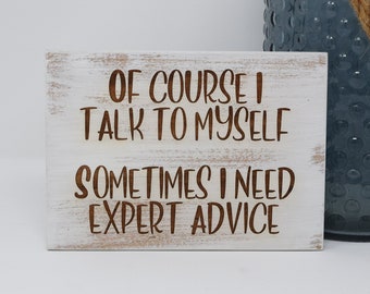 Of course I talk to myself, Sometimes I need expert advice 5x7, 8x12, 10x15, 15x22, 20x30, 24x36 Engraved Wood Sign