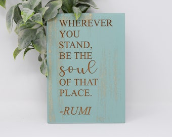 Wherever you stand, be the soul of that place - Rumi 5x7, 8x12, 10x15, 15x22, 20x30, 24x36 Engraved Wood Sign