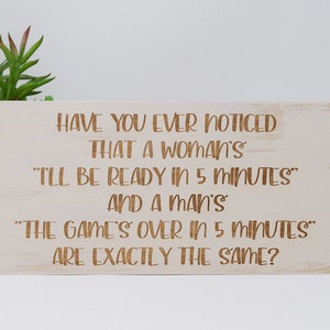 Have you ever noticed that a woman&#39;s &quot;I&#39;ll be ready in 5 minutes&quot; and a man&#39;s &quot;The game&#39;s 5x10, 8x15, 10x20, 15x28, 18x35 Engraved Wood Sign