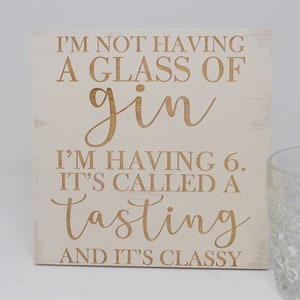 I&#39;m not having a glass of gin, I&#39;m having 6, It&#39;s called a tasting 7x7, 10x10 12x12, 15x15, 20x20, 25x25, 30x30 Engraved Wood Sign