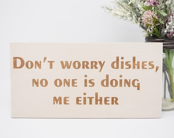 Don't Worry Dishes, No One Is Doing Me Either 5x10, 8x15, 10x20, 15x28, 18x35 Engraved Wood Sign