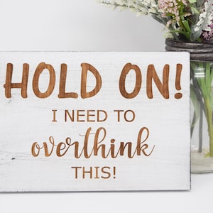 Hold On! I Need To Overthink This! 5x7, 8x12, 10x15, 15x22, 20x30, 24x36 Engraved Wood Sign