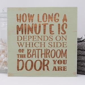 How long a minute is depends on which side of the bathroom door you are 7x7, 10x10 12x12, 15x15, 20x20, 25x25, 30x30 Engraved Wood Sign