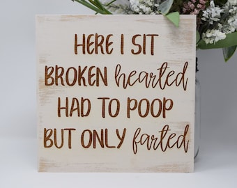 Here I sit broken hearted, Had to poop but only farted 7x7, 10x10 12x12, 15x15, 20x20, 25x25, 30x30 Engraved Wood Sign