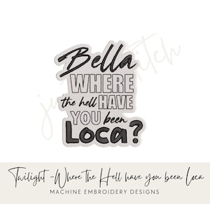 May include: Embroidered patch with the text "Bella WHERE the hell HAVE YOU been Loca?" in black thread on a white background. The patch also includes the text "Twilight - Where The Hell have you been Loca MACHINE EMBROIDERY DESIGNS".