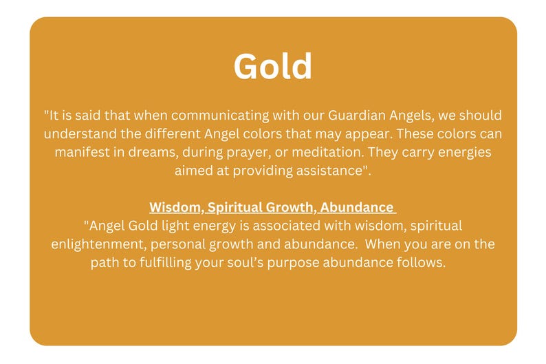 May include: A yellow background with the word "Gold" in large black letters. The text below explains the meaning of the colour gold in relation to guardian angels and their energies. The text says, "It is said that when communicating with our Guardian Angels, we should understand the different Angel colours that may appear. These colours can manifest in dreams, during prayer, or meditation. They carry energies aimed at providing assistance."  The text continues, "Wisdom, Spiritual Growth, Abundance. Angel Gold light energy is associated with wisdom, spiritual enlightenment, personal growth and abundance. When you are on the path to fulfilling your soul's purpose abundance follows."