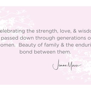 May include: A pink background with white floral designs and a quote that reads "Celebrating the strength, love, & wisdom passed down through generations of women. Beauty of family & the enduring bond between them." The quote is signed "Jenna Marie".