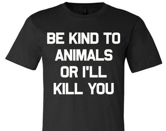 Be Kind To Animals Or I'll Kill You