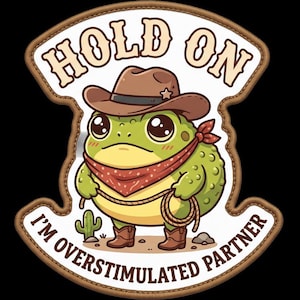 May include: A decorative patch featuring a green frog wearing a brown cowboy hat, a red bandana, and brown boots. The frog holds a lasso, with a small cactus nearby. The text reads HOLD ON and I'M OVERSTIMULATED PARTNER in brown lettering.