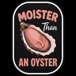 May include: A rectangular sticker with rounded corners featuring a black background and a white border. In the center is an illustration of an open oyster with pink and brown tones. The text reads MOISTER in pink, Than in white, and AN OYSTER in pink.