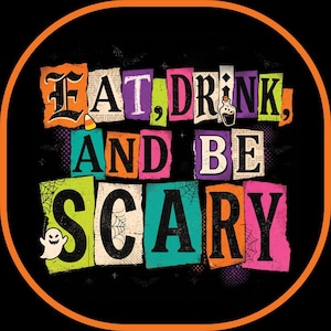 May include: A circular graphic with an orange border on a black background featuring the text EAT, DRINK, AND BE SCARY. The letters are set against colourful, distressed rectangular blocks with small illustrations of a ghost, spiderwebs, and a potion.