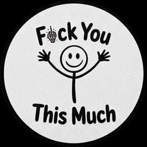 May include: A circular white patch with a black border featuring a black stick figure with arms raised in a happy gesture. Above the figure is the text F*ck You with a skeleton hand replacing the letter u, and below is the text This Much.