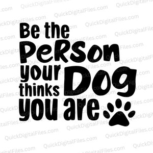 Be the Person Your Dog Thinks You Are | Heartwarming Dog Lover Design (Digital Download)