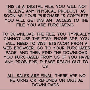 May include: Text on a pink background states: "THIS IS A DIGITAL FILE...YOU WILL GET INSTANT ACCESS...TO DOWNLOAD THE FILE...ALL SALES ARE FINAL...NO RETURNS OR REFUNDS ON DIGITAL DOWNLOADS."