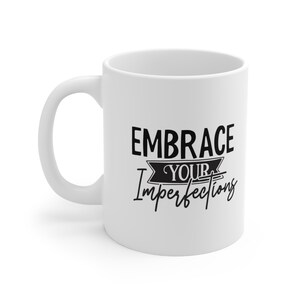 Gift Mug, Inspirational Mug, Mug with a Quote, White Ceramic Coffee Mug 11oz, Birthday Gift, Embrace Your Imperfections