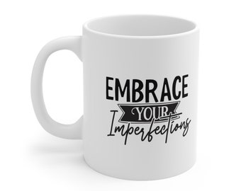 Gift Mug, Inspirational Mug, Mug with a Quote, White Ceramic Coffee Mug 11oz, Birthday Gift, Embrace Your Imperfections