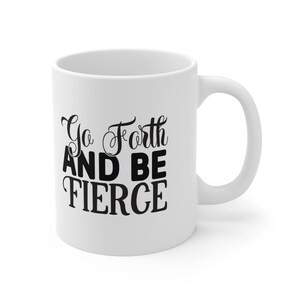 Go Forth and Be Fierce Gift Mug, Inspirational Mug with Quote, White Ceramic Coffee Mug 11oz, Birthday Gift, Customized Mug