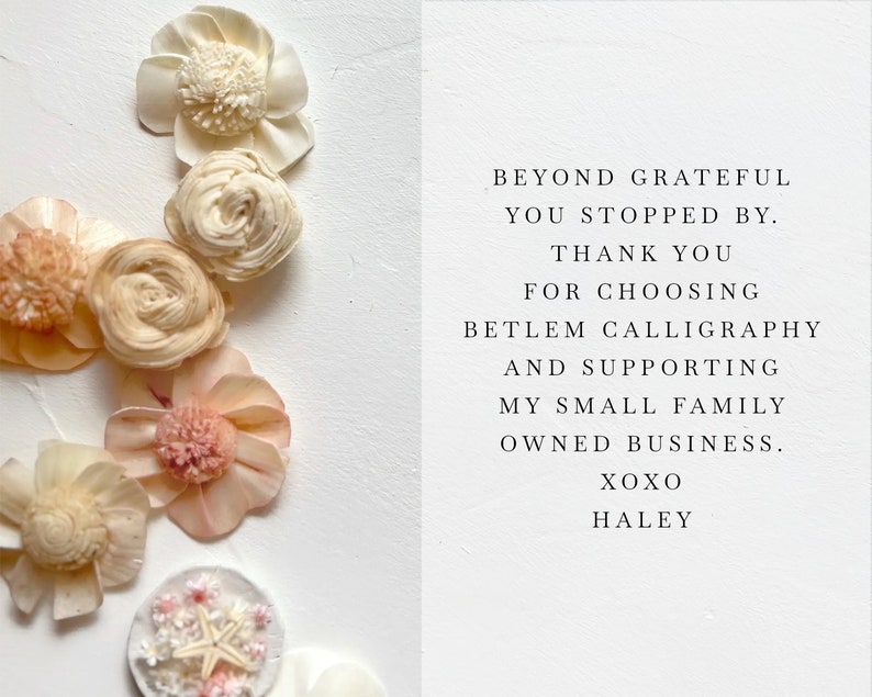 May include: A thank you message with the text "Beyond grateful you stopped by. Thank you for choosing Betlem Calligraphy and supporting my small family owned business. XOXO Haley". The message is surrounded by a variety of small, delicate, cream-colored flowers.